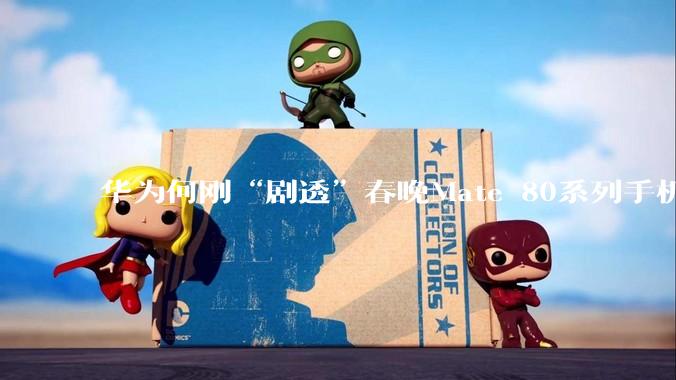 华为何刚“剧透”春晚Mate 80系列手机拥有独家机位_柳刚_直播_尼格买提